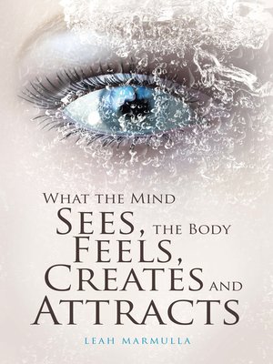 cover image of What the Mind Sees, the Body Feels, Creates and Attracts